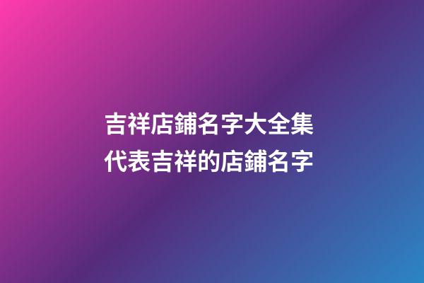 吉祥店鋪名字大全集 代表吉祥的店鋪名字